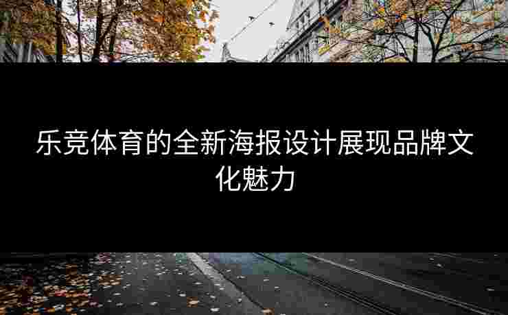 乐竞体育的全新海报设计展现品牌文化魅力