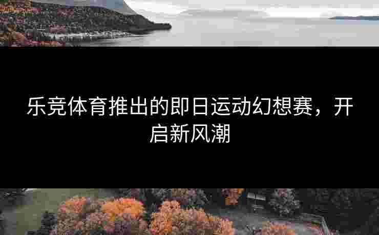 乐竞体育推出的即日运动幻想赛，开启新风潮