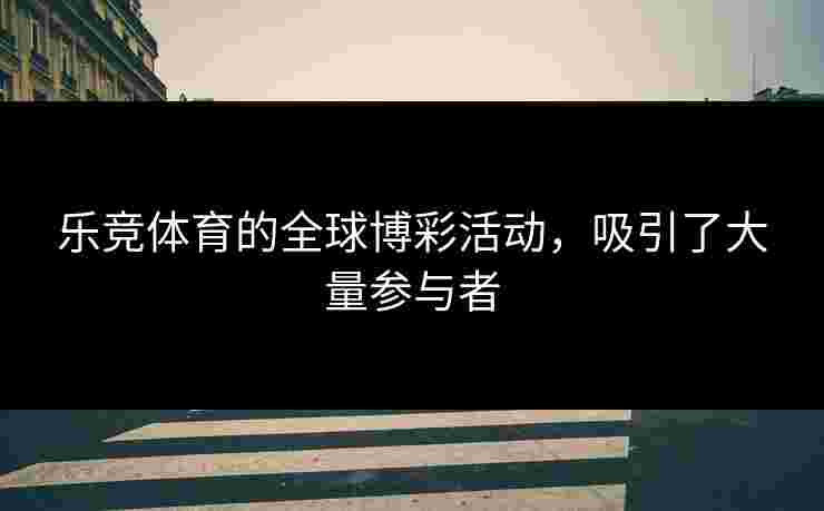 乐竞体育的全球博彩活动，吸引了大量参与者