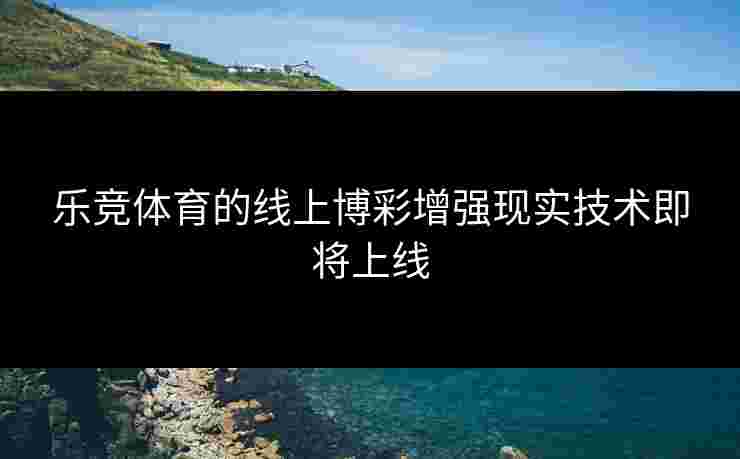 乐竞体育的线上博彩增强现实技术即将上线