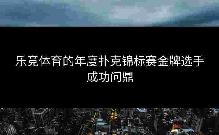 乐竞体育的年度扑克锦标赛金牌选手成功问鼎