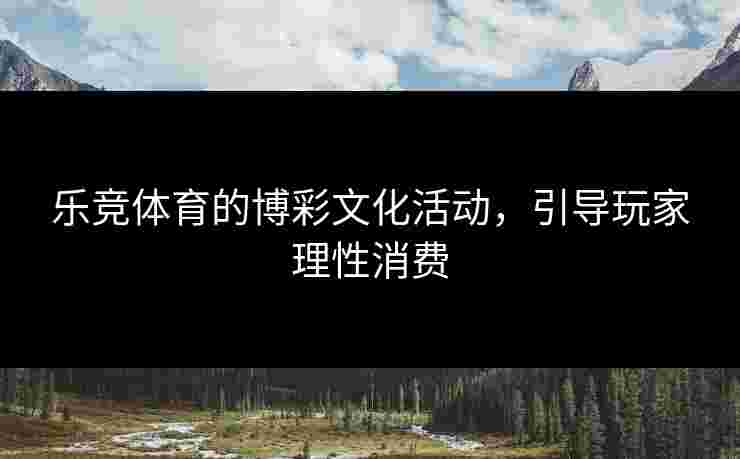 乐竞体育的博彩文化活动，引导玩家理性消费