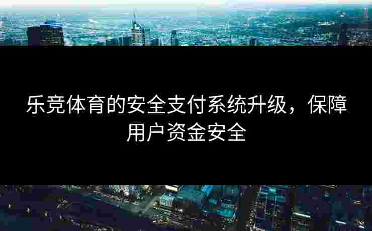 乐竞体育的安全支付系统升级，保障用户资金安全
