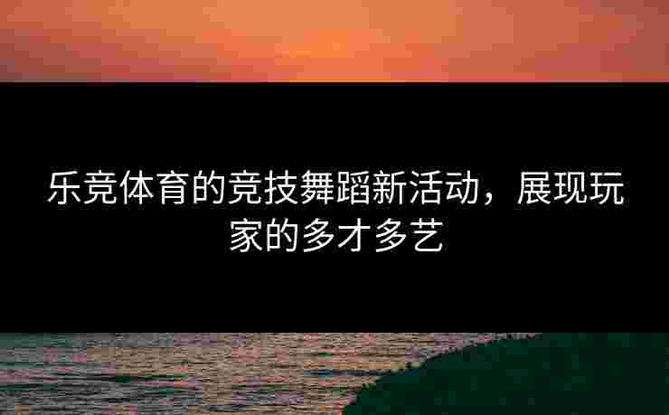 乐竞体育的竞技舞蹈新活动，展现玩家的多才多艺
