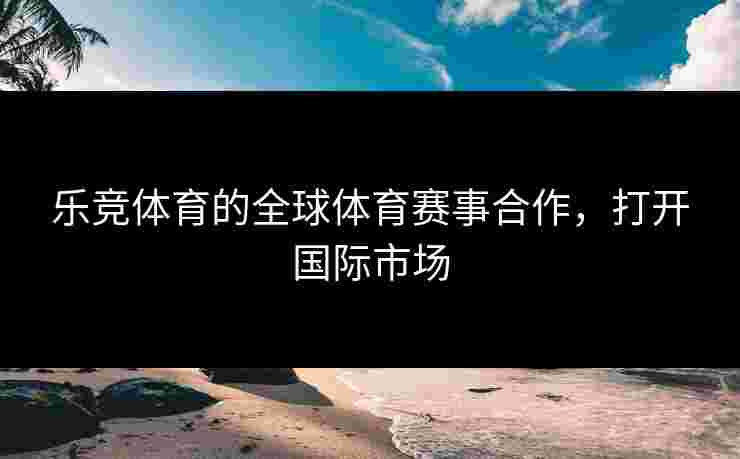 乐竞体育的全球体育赛事合作，打开国际市场