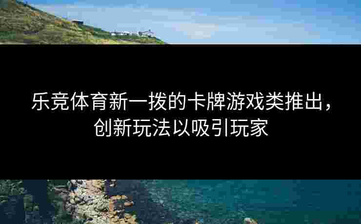 乐竞体育新一拨的卡牌游戏类推出，创新玩法以吸引玩家