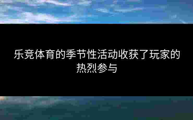 乐竞体育的季节性活动收获了玩家的热烈参与