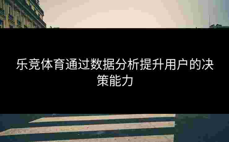 乐竞体育通过数据分析提升用户的决策能力
