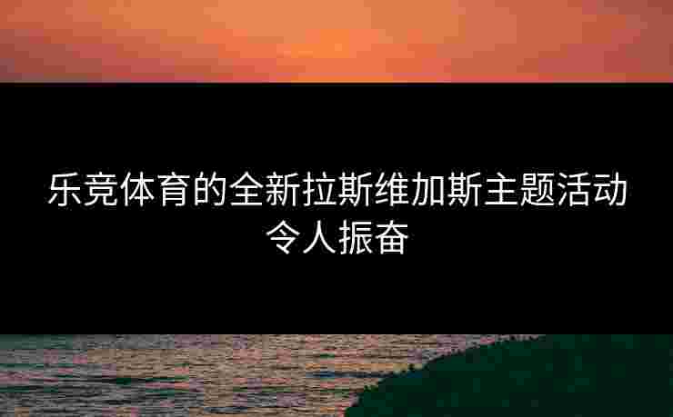 乐竞体育的全新拉斯维加斯主题活动令人振奋