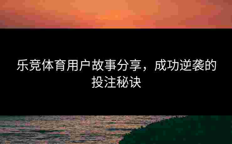 乐竞体育用户故事分享，成功逆袭的投注秘诀