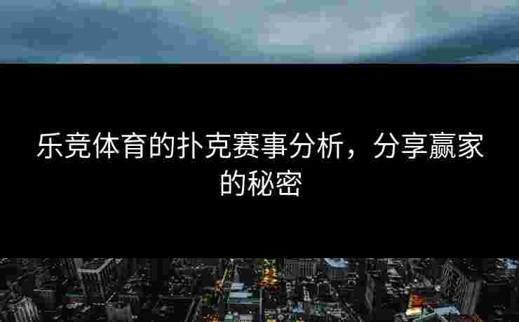 乐竞体育的扑克赛事分析，分享赢家的秘密