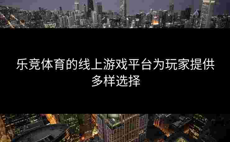 乐竞体育的线上游戏平台为玩家提供多样选择