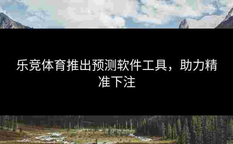 乐竞体育推出预测软件工具，助力精准下注