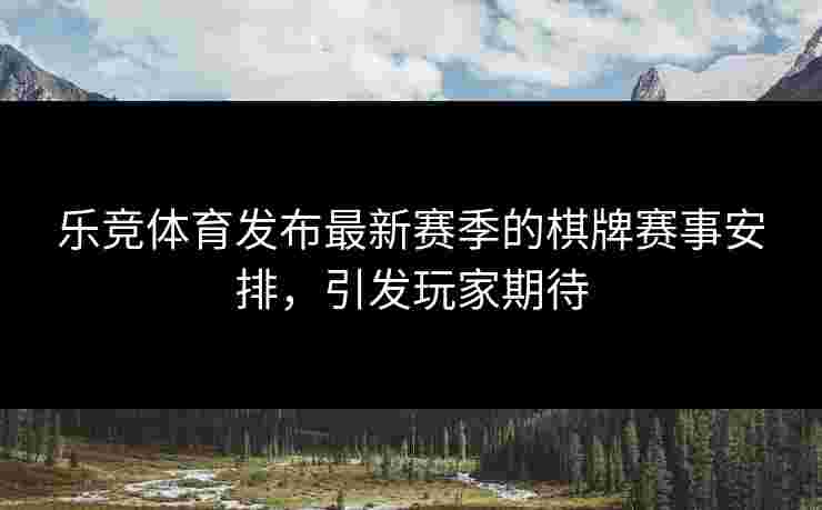 乐竞体育发布最新赛季的棋牌赛事安排，引发玩家期待
