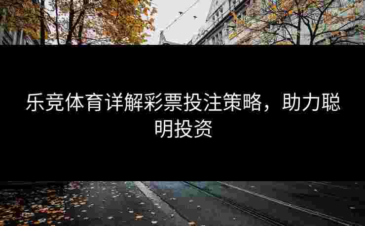 乐竞体育详解彩票投注策略，助力聪明投资