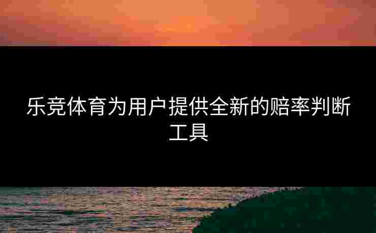 乐竞体育为用户提供全新的赔率判断工具